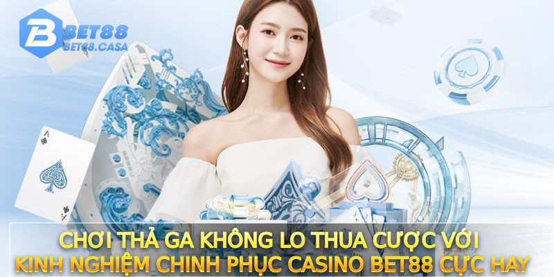 Chơi thả ga không lo thua cược với kinh nghiệm chinh phục Casino Bet88 cực hay