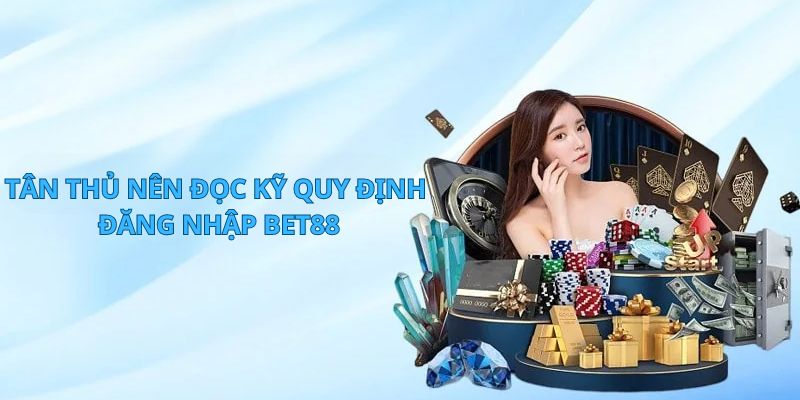 Tân thủ nên đọc kỹ quy định đăng nhập BET88 trước khi sử dụng