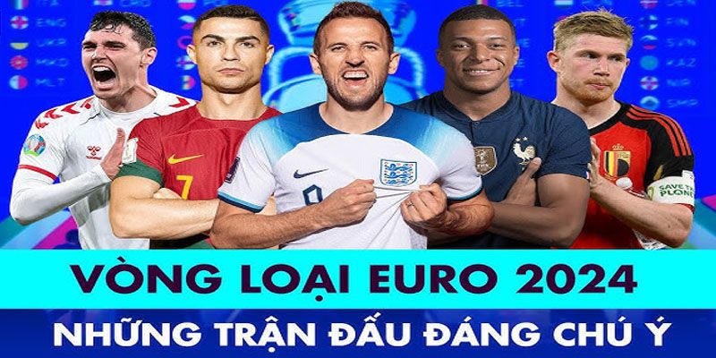 Vòng loại Euro 2024 kinh điển với nhiều cặp đấu đỉnh cao